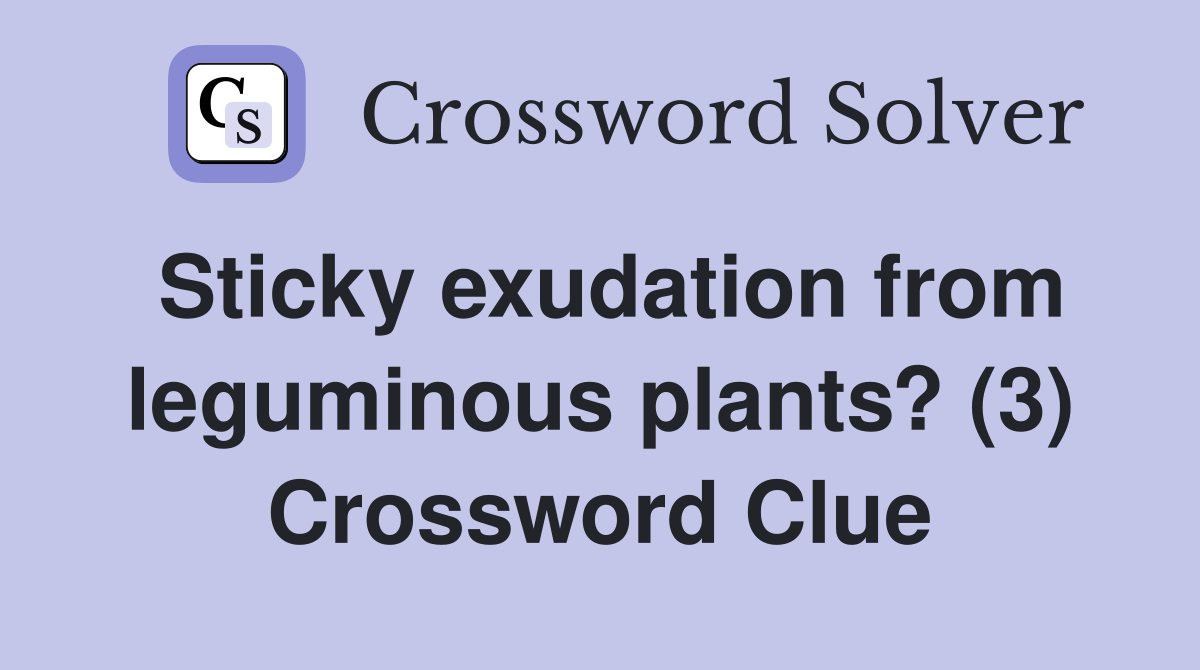 Sticky exudation from leguminous plants? (3) Crossword Clue Answers